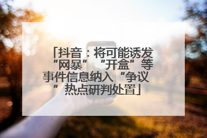 抖音：将可能诱发“网暴”“开盒”等事件信息纳入“争议”热点研判处置