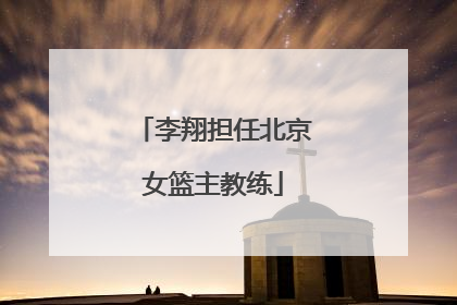 李翔担任北京女篮主教练