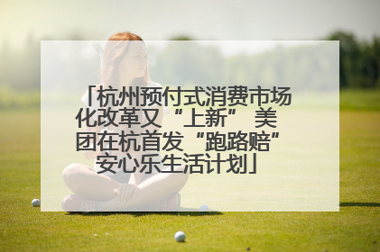 杭州预付式消费市场化改革又“上新” 美团在杭首发“跑路赔”安心乐生活计划