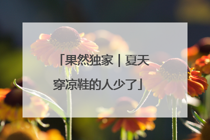 果然独家｜夏天穿凉鞋的人少了
