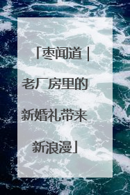 枣闻道｜老厂房里的新婚礼带来新浪漫