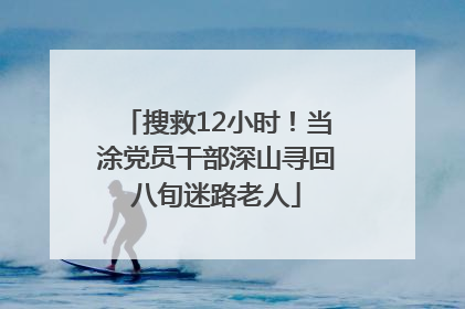 搜救12小时！当涂党员干部深山寻回八旬迷路老人