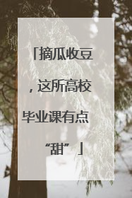 摘瓜收豆，这所高校毕业课有点“甜”