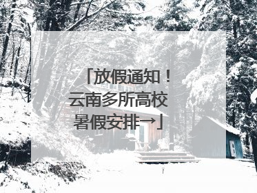 放假通知！云南多所高校暑假安排→