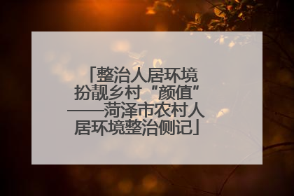 整治人居环境 扮靓乡村“颜值”——菏泽市农村人居环境整治侧记