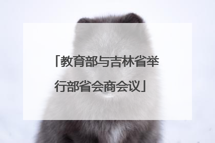 教育部与吉林省举行部省会商会议