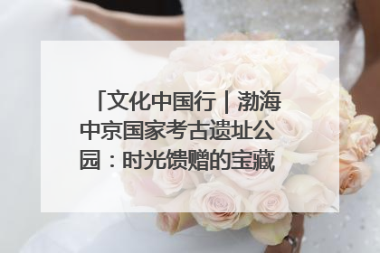 文化中国行｜渤海中京国家考古遗址公园：时光馈赠的宝藏 历史凝固的诗篇