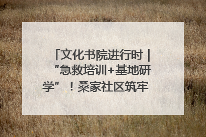 文化书院进行时｜“急救培训+基地研学”！桑家社区筑牢居民健康防线