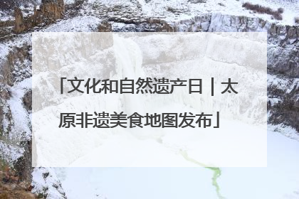 文化和自然遗产日｜太原非遗美食地图发布