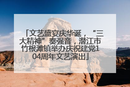 文艺盛宴庆华诞，“三大精神”奏强音，潜江市竹根滩镇举办庆祝建党104周年文艺演出