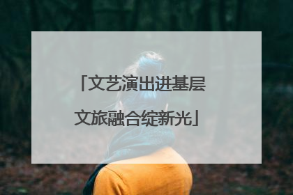 文艺演出进基层 文旅融合绽新光