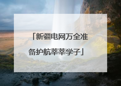 新疆电网万全准备护航莘莘学子