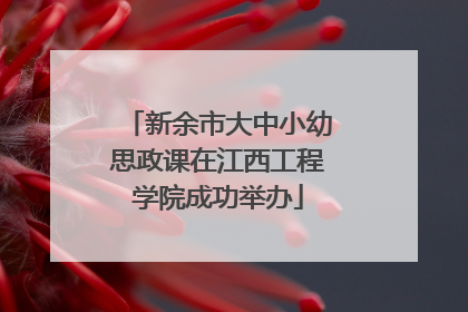 新余市大中小幼思政课在江西工程学院成功举办