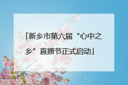 新乡市第六届“心中之乡”直播节正式启动