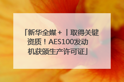 新华全媒＋丨取得关键资质！AES100发动机获颁生产许可证