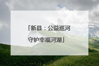 新县：公益巡河守护幸福河湖