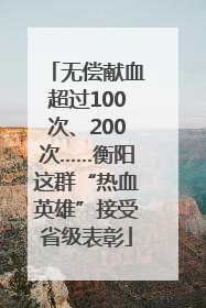 无偿献血超过100次、200次……衡阳这群“热血英雄”接受省级表彰
