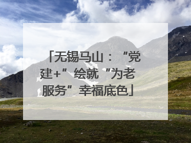 无锡马山：“党建+”绘就“为老服务”幸福底色