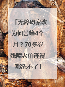 无障碍家改为何苦等4个月？70多岁残障老伯连澡都洗不了