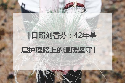 日照刘香芬：42年基层护理路上的温暖坚守