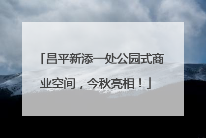 昌平新添一处公园式商业空间，今秋亮相！