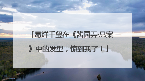 易烊千玺在《酱园弄·悬案》中的发型，惊到我了！