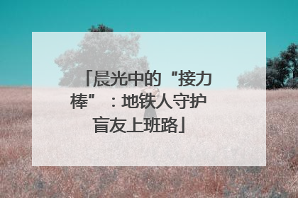 晨光中的“接力棒”：地铁人守护盲友上班路