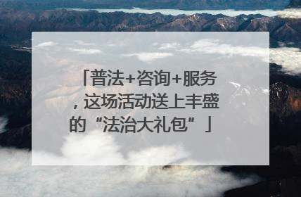 普法+咨询+服务，这场活动送上丰盛的“法治大礼包”