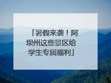 暑假来袭！阿坝州这些景区给学生专属福利