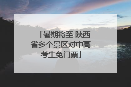 暑期将至 陕西省多个景区对中高考生免门票