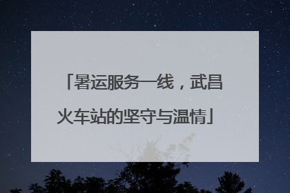 暑运服务一线，武昌火车站的坚守与温情