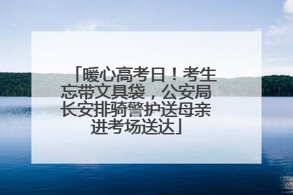 暖心高考日！考生忘带文具袋，公安局长安排骑警护送母亲进考场送达