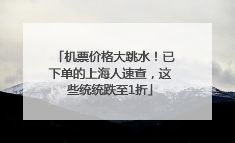 机票价格大跳水！已下单的上海人速查，这些统统跌至1折