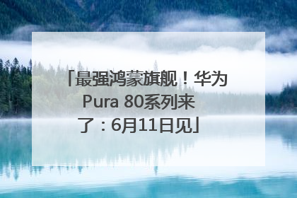 最强鸿蒙旗舰！华为Pura 80系列来了：6月11日见