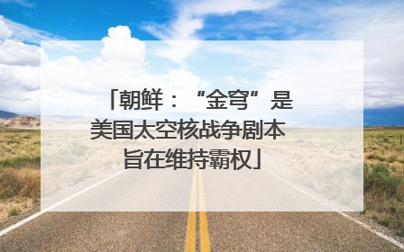 朝鲜：“金穹”是美国太空核战争剧本 旨在维持霸权