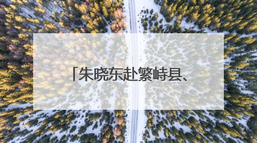 朱晓东赴繁峙县、定襄县调研河湖长制、林长制落实及防汛备汛等工作
