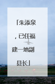 朱添泉，已任福建一地副县长