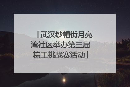 武汉纱帽街月亮湾社区举办第三届粽王挑战赛活动