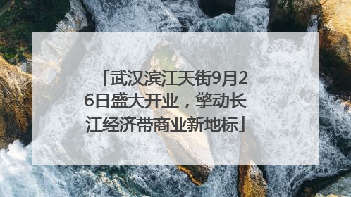 武汉滨江天街9月26日盛大开业，擎动长江经济带商业新地标