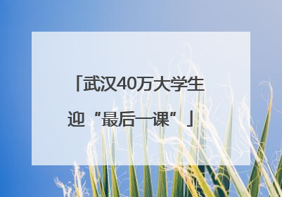 武汉40万大学生迎“最后一课”