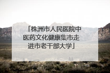 株洲市人民医院中医药文化健康集市走进市老干部大学