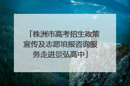株洲市高考招生政策宣传及志愿填报咨询服务走进景弘高中