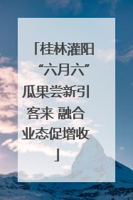 桂林灌阳“六月六”瓜果尝新引客来 融合业态促增收