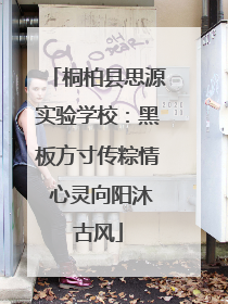桐柏县思源实验学校：黑板方寸传粽情 心灵向阳沐古风