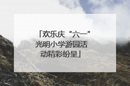 欢乐庆“六一” 光明小学游园活动精彩纷呈