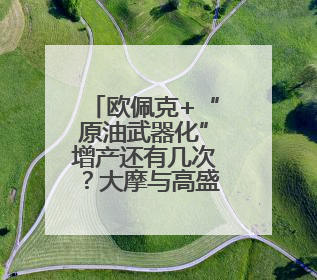 欧佩克+“原油武器化”增产还有几次？大摩与高盛各执一词