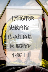 潍坊市党史教育馆：传承红色基因 赋能企业实干