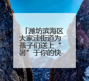 潍坊滨海区大家洼街道为孩子们送上“暑”于你的快乐