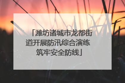 潍坊诸城市龙都街道开展防汛综合演练 筑牢安全防线