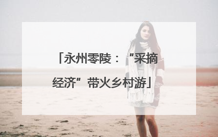 永州零陵：“采摘经济”带火乡村游
